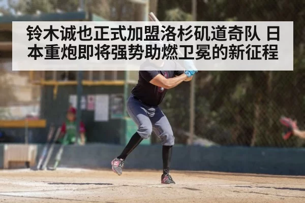 铃木诚也正式加盟洛杉矶道奇队 日本重炮即将强势助燃卫冕的新征程