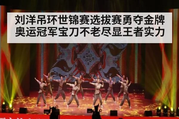 刘洋吊环世锦赛选拔赛勇夺金牌 奥运冠军宝刀不老尽显王者实力