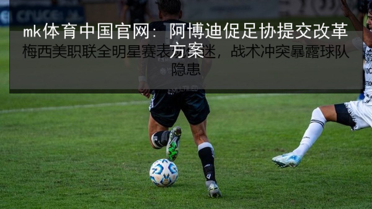 mk体育中国官网: 阿博迪促足协提交改革方案